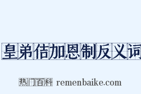 皇弟佶加恩制反义词是什么意思的图片
